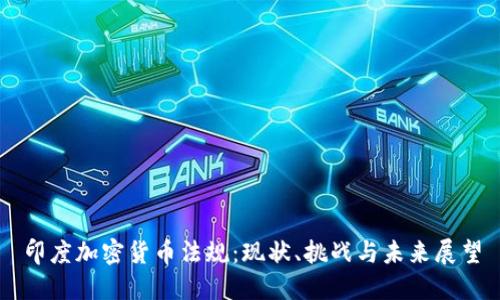 印度加密货币法规：现状、挑战与未来展望