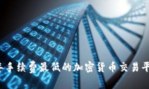 2023年手续费最低的加密货币交易平台推荐