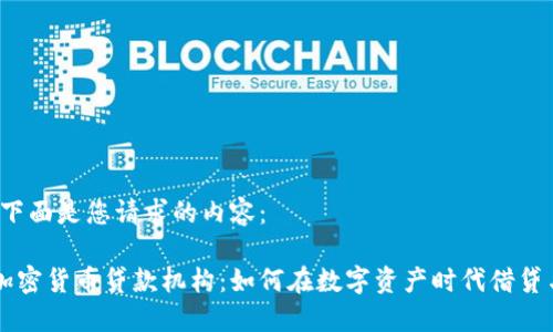 当然！下面是您请求的内容：

了解加密货币贷款机构：如何在数字资产时代借贷与投资