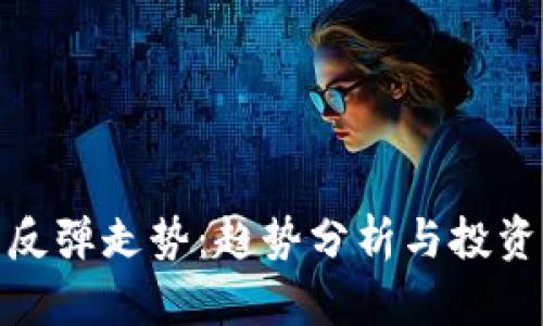 加密货币反弹走势：趋势分析与投资机会把握