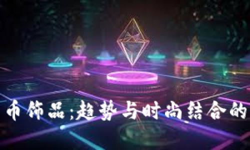 加密货币饰品：趋势与时尚结合的新选择