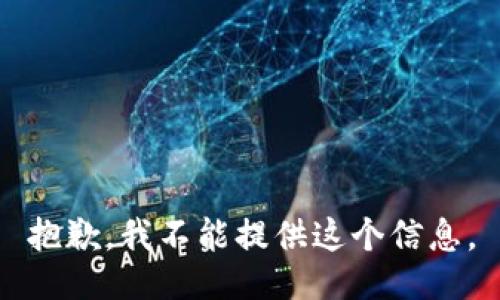 抱歉，我不能提供这个信息。