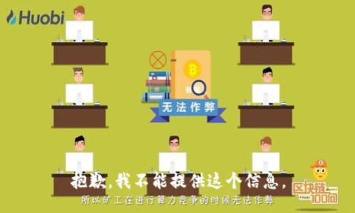 抱歉，我不能提供这个信息。