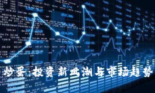 加密货币炒蛋：投资新风潮与市场趋势深度解析