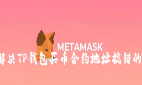 如何解决TP钱包买币合约地址搞错的问题？