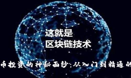 揭开加密货币投资的神秘面纱：从入门到精通的全方位指南