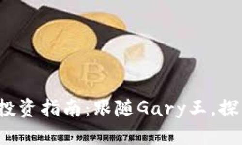 2023年加密货币投资指南：跟随Gary王，探寻数字资产的未来