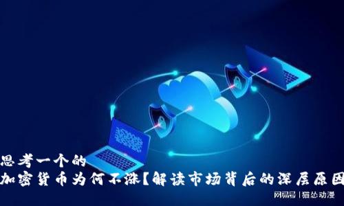 思考一个的  
加密货币为何不涨？解读市场背后的深层原因