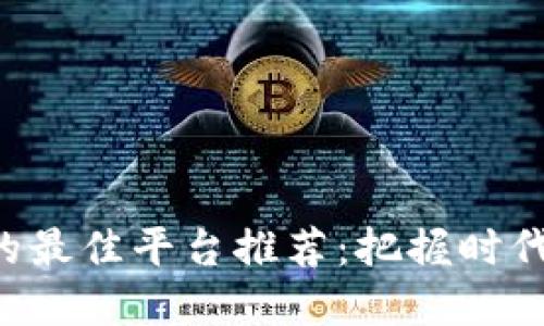 2023年投资加密货币的最佳平台推荐：把握时代机遇，稳健投资大未来！