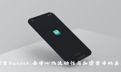 探索Bancor：去中心化流动性与加密货币的未来