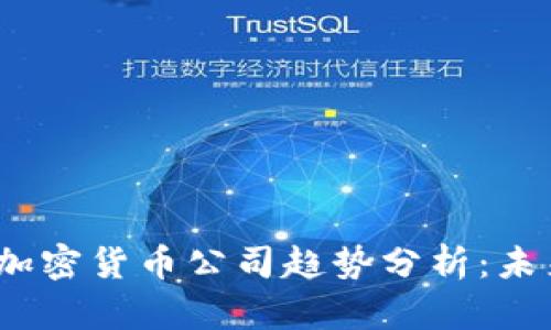 2023年全球加密货币公司趋势分析：未来的金融愿景