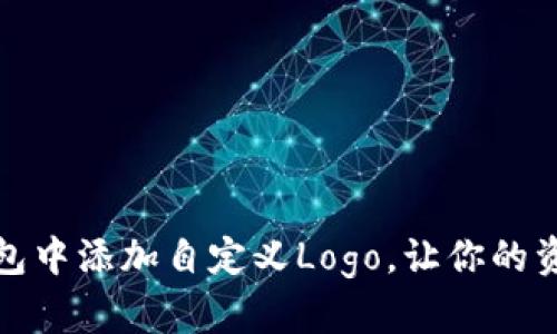 教你如何在TP钱包中添加自定义Logo，让你的资产管理更个性化