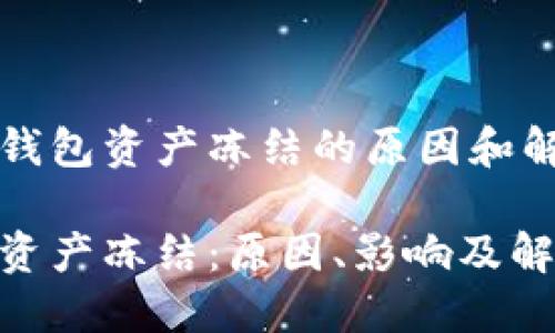 理解TP钱包资产冻结的原因和解决办法

TP钱包资产冻结：原因、影响及解决方案