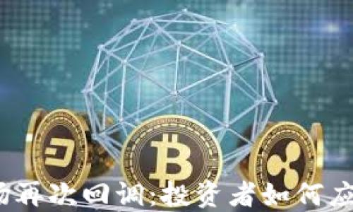 
加密货币市场再次回调：投资者如何应对这波跌势？