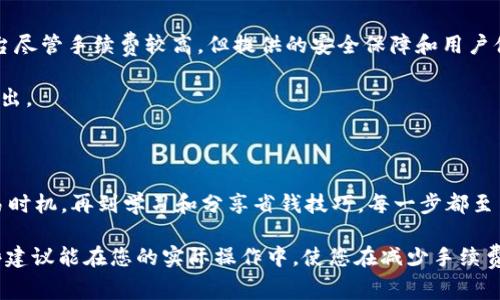 TP钱包：如何有效减少手续费的全攻略 

TP钱包, 手续费, 加密货币, 交易, 节省费用/guanjianci

引言

在数字货币交易日益盛行的今天，越来越多的人开始使用TP钱包进行资产管理和交易。然而，手续费一直是每个用户都不得不面对的问题。高额的交易费用不仅损害了用户的盈利能力，也让很多新手在使用数字货币时感到胆怯。如何在使用TP钱包时有效减少手续费呢？本文将逐步解析这一问题，帮助用户节省费用，实现更高效的资产管理。

理解TP钱包的手续费结构

在探索减少手续费的方法之前，我们首先要明确TP钱包的手续费结构。TP钱包中的手续费主要包括网络手续费和交易手续费。网络手续费通常由区块链网络的拥堵程度决定，越拥堵，手续费就越高。而交易手续费则是第三方服务提供商依据市场情况及其服务标准收取的费用。

例如，在以太坊网络上进行交易时，由于网络拥堵，用户可能会发现手续费飙升至数十甚至数百美元。而在其他相对冷门的区块链上进行交易时，手续费可能只是几美分。理解手续费结构后，我们便可以有针对性地采取措施来减少费用。

选择合适的交易时机

交易手续费往往受市场势头的影响，尤其是在快速波动的市场环境中。因此，选择合适的交易时机就显得尤为重要。例如，在市场冷却、需求下降时，通常手续费会降低。这时进行交易，既能减轻手续费的负担，也能增加资产的增长空间。

为了更好地把握交易时机，建议用户关注市场动态或借助一些市场分析工具。这些工具不仅能实时显示市场价格波动，还能分析预测未来的趋势，让用户能更聪明地进行交易。

使用代币交换降低交易手续费

在TP钱包中，常常会涉及到不同代币的交换。如果直接用主流代币进行交易，手续费通常较高。此时，可以考虑使用一些低手续费的代币进行交易。例如，一些新兴的代币在交易所上手续费相对低廉，而当其流动性提升后，手续费也会相应降低。

另外，有些去中心化交易所（DEX）提供的流动性挖矿服务，用户通过提供流动性获得的代币也往往手续费低廉。选择适合的代币进行交换，可以显著降低整体的交易费用。

利用TP钱包的手续费折扣政策

一些数字钱包和交易平台为了吸引用户，会推出手续费折扣政策。TP钱包也不例外。例如，用户通过持有一定数量的原生代币，能够享受手续费折扣。用户在进行频繁交易时，这种政策能够在长期内大幅降低支出。

因此，在进行交易前，不妨先了解一下TP钱包的相关政策，探索有哪些方式可以申请手续费折扣，通常能够为用户省去不少费用。

逐步学习省钱的技巧

除了上述方法之外，逐步积累省钱的技巧也是非常重要的一环。例如，可以了解不同币种在交易时的手续费情况，挑选那些相对较低的进行交易。同时，学习一些关于 gas 费用的知识，如何 gas 费用的设置，都可能为你节省可观的费用。

用户还可以加入一些数字货币社区，分享和获取各种省钱技巧，使自己在交易中如鱼得水。

慎重选择交易平台

不同的交易平台手续费差异明显。用户需要根据自身需求，选择合适的交易平台。一些平台虽然手续费低，但其安全性和流动性可能不足；而有的平台尽管手续费较高，但提供的安全保障和用户体验却胜过其他平台。

用户在选择平台时，应综合考虑手续费、平台信誉度、用户评价、交易量等多个方面。充分做好功课能够帮助用户在长时间的交易过程中，降低各项支出。

总结

总之，减少 TP 钱包交易中的手续费用并非一朝一夕的事，而是需要用户在实践中逐步摸索与积累的方法。从理解费用结构到选择合适的平台、交易时机，再到学习和分享省钱技巧，每一步都至关重要。希望通过本文的剖析，能为广大用户提供切实有效的建议，帮助大家在数字货币的世界中游刃有余、节省开支。

在这个瞬息万变的数字货币市场中，能够用合理的方式进行资产管理，定会让每一位用户感受到交易的乐趣与成就。感谢您对本文的阅读，希望这些建议能在您的实际操作中，使您在减少手续费的过程中，开启更为丰富的数字资产之旅。