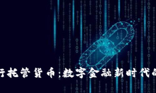 加密银行托管货币：数字金融新时代的护航者