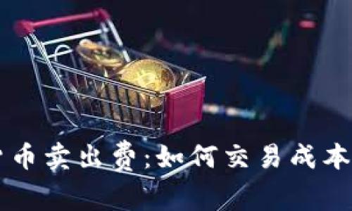 了解加密货币卖出费：如何交易成本的投资技巧