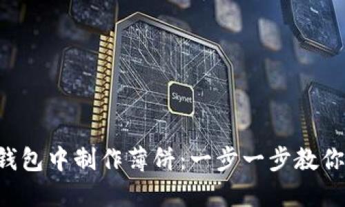 如何在TP钱包中制作薄饼：一步一步教你轻松搞定！