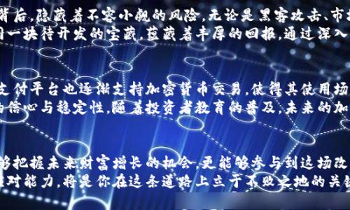   加密货币大热：投资新风口，你不可不知的趋势与机遇 / 

 guanjianci 加密货币, 投资, 区块链, 数字资产, 财务自由 /guanjianci 

引言
近年来，加密货币如同一场席卷全球的风暴，悄然改变着人们的投资观念和财富管理方式。比特币、以太坊、莱特币等数字货币不仅吸引了普通投资者的关注，更受到许多金融机构的热捧。这些数字资产的崛起，反映了科技与经济的深刻变革，也折射出人们对于未来价值储存和交易方式的探索与期待。

加密货币的兴起，背后的驱动力是什么？
加密货币之所以获得如此广泛的关注，首先得归功于其背后强大的区块链技术。区块链技术是一种去中心化的分布式账本，能够有效保障交易的透明性和安全性。这一特性使得加密货币在某种程度上突破了传统金融机构的限制，成为一种全新的价值交换手段。
此外，金融科技的迅猛发展也是加密货币流行的重要因素。随着数字支付、智能合约等概念的逐渐普及，加密货币不仅仅是简单的交易工具，更成为了未来金融生态的重要组成部分。比如，在一些国家，由于银行体系不完善或经济不稳定，许多人逐渐将加密货币视为安全的财富储存方式。

投资者群体的多元化
加密货币的崛起不仅吸引了技术极客和金融专家，还引来了普通投资者的参与。随着社交媒体的普及，信息的传播速度极快，使得越来越多人对加密货币产生了浓厚的兴趣。尤其是年轻一代，他们更愿意接受新兴事物，也更容易通过互联网获取有关加密货币的信息和资源。
同时，零门槛的投资方式也降低了参与的难度。通过各种加密货币交易平台，普通投资者可以轻松地用小额资金进行交易。这种开放性和灵活性使得加密货币成为了多元化投资组合中不可或缺的一部分。

加密货币的风险与机遇
当然，加密货币的投资之路并非一帆风顺。市场的波动性极大，价格的剧烈起伏让不少投资者经历了财富的起伏。在高收益的背后，隐藏着不容小觑的风险。无论是黑客攻击、市场操纵，还是政策风险，都是投资者必须面对的挑战。
但正是这种风险，塑造了加密货币投资的独特魅力。对于那些具备敏锐洞察力和风险承受能力的投资者来说，加密货币正如同一块待开发的宝藏，蕴藏着丰厚的回报。通过深入研究市场趋势和项目背景，投资者能够发掘那些潜力巨大的新兴币种，实现财富的增值。

未来展望：加密货币的潜力
展望未来，加密货币的前景似乎依然光明。越来越多的传统企业和金融机构开始对加密货币进行投资、研发和应用。一些大型支付平台也逐渐支持加密货币交易，使得其使用场景不断扩大。随着更多主流资产和新兴链上应用的出现，加密货币的接受度和流通性将不断提升。
此外，各国政府对加密货币的监管政策也逐步完善，虽然政策的制定往往伴随争议，但合理的监管无疑能够为市场带来更多的信心与稳定性。随着投资者教育的普及，未来的加密货币市场将更加成熟，吸引更多的投资者参与。

结语
归根结底，加密货币的受欢迎不仅是因为其投资潜力，更是它所代表的金融创新与技术进步。通过理解这一趋势，我们不仅能够把握未来财富增长的机会，更能够参与到这场改变生活与经济格局的创新浪潮之中。在这个数字化、全球化的时代，投资加密货币或许会成为实现财务自由的重要一步。
无论你是刚刚踏入加密货币世界的新手，还是已经在其中奋斗多时的资深投资者，保持开放的心态、深入的理解以及灵活的应对能力，将是你在这条道路上立于不败之地的关键。让我们畅想未来，期待加密货币能为我们带来更美好的明天。