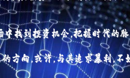   深入解读加密货币LOLs的世界：投资机会与风险分析 /   
 guanjianci 加密货币, LOL, 投资, 金融科技, 风险分析 /guanjianci 

一、加密货币的兴起与LOLs的定义
加密货币，自2009年比特币问世以来，便如雨后春笋般涌现出了数以千计的数字货币，在全球金融市场掀起了一场革命。加密货币不仅仅是一种投资工具，更成为了许多人的理念与文化象征。在这众多加密货币中，LOLs（Laughing Out Loud）以其独特的属性，逐渐成为了投资者关注的焦点。

那么，什么是LOLs加密货币呢？LOLs是一种基于区块链技术的数字货币，它不仅以科技为基础，还融入了许多文化元素。LOLs的设计理念是为了为用户提供一种更为轻松、有趣的交易体验，同时又伴随着一种社区文化。由于其背后的团队与生态系统，经常在社交平台上产生不少话题，与之相关的投资机会也吸引了大量的投资者。

二、LOLs的投资机会
在加密货币市场上，LOLs展现了其独特的投资价值。首先，随着区块链技术的不断成熟，LOLs行业的相关应用场景也越来越丰富。例如，在游戏、娱乐、社交等多个领域，LOLs正在逐步被引入并受到热捧。这使得LOLs不仅限于一种虚拟货币的交易，更多的是在参与人们的日常生活。同时，随着全球加密货币的接受度提高，LOLs也可能迎来更大的市场机遇。

其次，LOLs具有较高的社区参与感，这种社群文化为投资者提供了新的投资模式。作为一种以社区为核心的加密货币，LOLs的价格会受到社区热度和活动的直接影响。投资者可以通过积极参与社区活动，比如投票、论坛讨论、社交媒体宣传等，来获得额外的收益，例如空投、奖励等，这也提高了投资的灵活性与趣味性。

三、LOLs的潜在风险
然而，任何投资都伴随风险，LOLs也不例外。首先，由于LOLs仍处于发展初期，其市场的波动性很大。加密货币市场普遍存在价格剧烈波动的现象，这对投资者的心理承受能力提出了极大的挑战。LOLs虽然在某些时期表现出色，但其未来走势仍然不可预测，投资者在进入市场前需保持警惕。

其次，LOLs的技术发展和社区管理并没有完全成熟。因为许多项目依赖于社区的活跃程度和开发团队的专项技术，若团队未能持续推动项目进展，可能导致项目停滞不前。这一点，在多个加密货币项目上绝非个案。因此，投资时要关注项目的背景、团队能力与更新进度，以确保自己的投资不会陷入风险之中。

四、如何评估LOLs的投资潜力
在考虑投资LOLs时，投资者需要细致评估其潜力。首先，了解LOLs的基础技术，如其底层区块链架构、交易效率等因素，对于判断项目的可持续性至关重要。其次，评估该项目在行业内的定位，分析其竞争对手及市场需求，能够帮助投资者更好的判断LOLs的市场前景。此外，必要的市场调研和参与社群讨论也是不可或缺的一步，通过与其他投资者的互动，能够获取最新的市场动态和趋势。

五、LOLs的未来展望
未来的加密货币市场充满未知，LOLs也在不断演进。随着技术的发展，LOLs有望进一步拓展应用场景，尤其是在娱乐产业的结合与创新方面。而在人们对社区和社交的需求日益增加的今天，LOLs将可能为用户提供更多乐趣与收益，进而吸引更多投资者流入。

同时，LOLs的社区文化使其能够在相对分散的环境中，依然保有稳定的用户群体。随着社交媒体的传播，LOLs有可能在全世界范围内建立起一个庞大的用户基础。若这种趋势持续发展，投资的潜力将随之增长。

六、总结
总体而言，LOLs作为一种新兴的加密货币，拥有其独特的魅力及投资潜力。尽管存在一定的市场风险，但通过科学有效的市场分析与策略布局，投资者亦能在这个风起云涌的市场中找到投资机会。把握时代的脉搏，跟随加密货币的发展脚步，或许我们能够在未来的市场中收获意想不到的回报。

因此，了解和参与LOLs的动态，不仅是一种投资方式，更是参与到未来金融科技革命中的重要一步。在这个过程中，投资者要保持冷静与理智，不盲目跟风，在信息海洋中找到自己的方向。或许，与其追求暴利，不如在加密货币的大潮中，寻求乐趣与学习的机会，为人生的投资旅程增添一笔文化色彩。