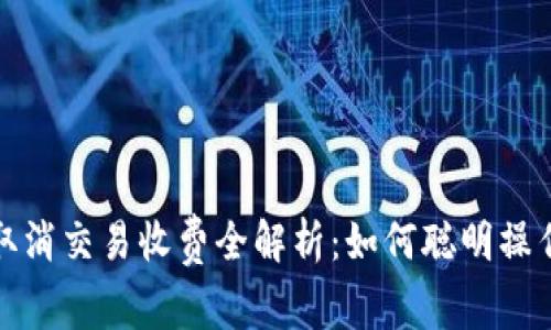 TP钱包取消交易收费全解析：如何聪明操作省成本