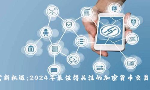 引爆财富新机遇：2024年最值得关注的加密货币交易平台分析