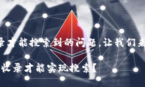 关于tp钱包是否需要收录才能搜索到的问题，让我们来深入探讨一下这个话题。

### TP钱包：是否需要收录才能实现搜索？