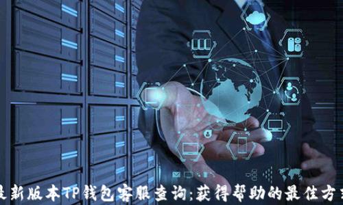 
最新版本TP钱包客服查询：获得帮助的最佳方式