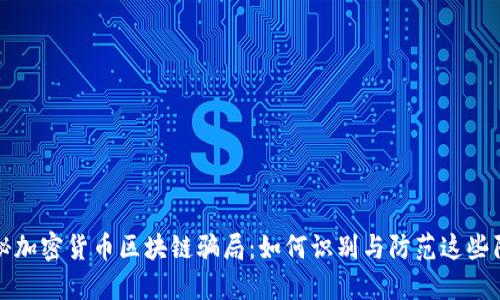 揭秘加密货币区块链骗局：如何识别与防范这些陷阱