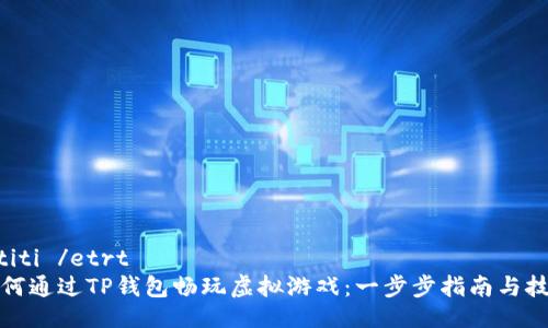 'etiti /etrt
如何通过TP钱包畅玩虚拟游戏：一步步指南与技巧