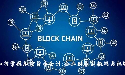 如何掌握加密货币会计：企业财务新挑战与机遇