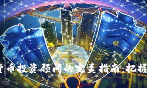 2023年加密货币投资顾问的完美指南：把握未来投资风潮