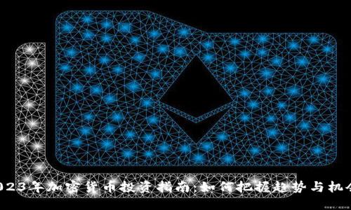 2023年加密货币投资指南：如何把握趋势与机会！