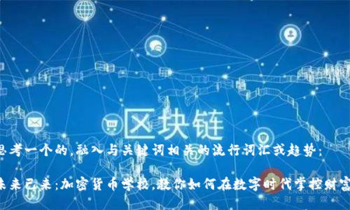 思考一个的，融入与关键词相关的流行词汇或趋势：

未来已来：加密货币学校，教你如何在数字时代掌控财富！