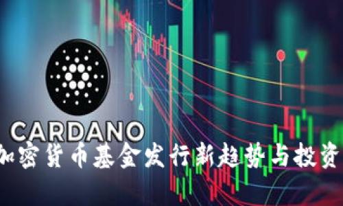 2023年加密货币基金发行新趋势与投资机会解析