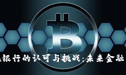 加密货币在银行的认可与挑战：未来金融的变革之路