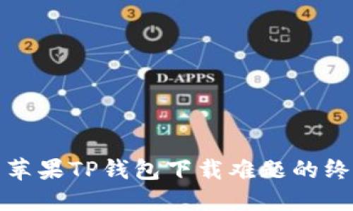 : 解决苹果TP钱包下载难题的终极指南