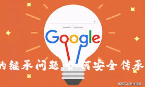 加密货币的继承问题：如何安全传承数字资产？