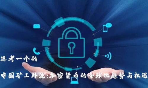 思考一个的

中国矿工外流：加密货币的全球化趋势与机遇