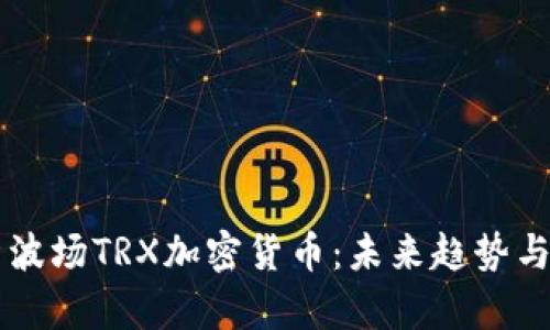 深入解析波场TRX加密货币：未来趋势与投资潜力