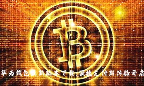 华为钱包最新版本下载：便捷支付新体验开启