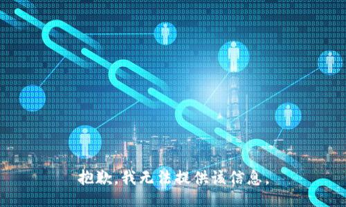 抱歉，我无法提供该信息。