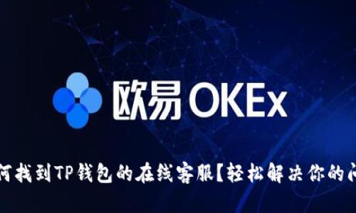 如何找到TP钱包的在线客服？轻松解决你的问题