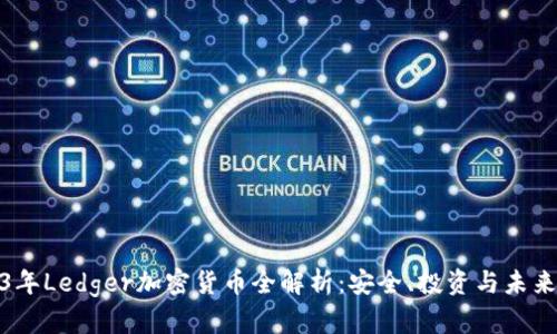 2023年Ledger加密货币全解析：安全、投资与未来趋势