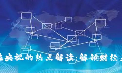 加密货币在央视的热点解读：解锁财经未来的秘密