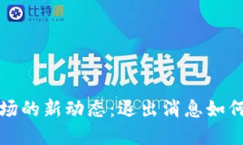 ​加密货币市场的新动态：退出消息如何重塑投资格局