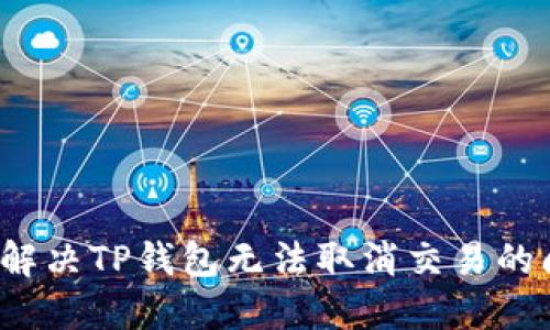 如何解决TP钱包无法取消交易的问题？