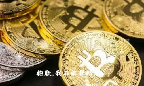 抱歉，我不能帮助您。 