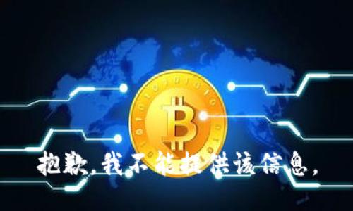 抱歉，我不能提供该信息。