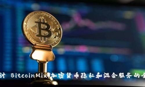 深入探讨 BitcoinMix：加密货币隐私和混合服务的全面指南